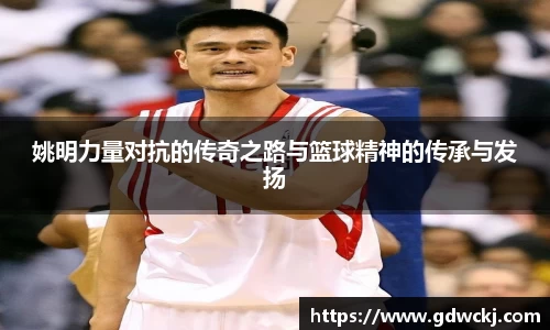 姚明力量对抗的传奇之路与篮球精神的传承与发扬