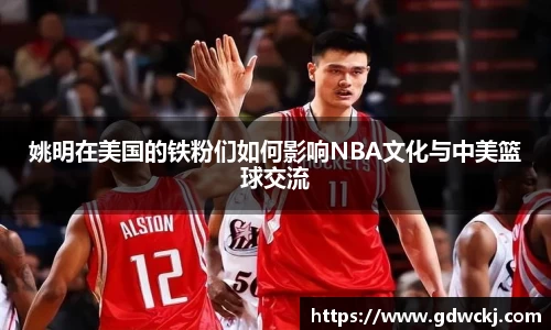 姚明在美国的铁粉们如何影响NBA文化与中美篮球交流