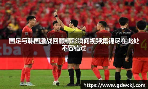 国足与韩国激战回顾精彩瞬间视频集锦尽在此处不容错过