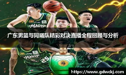 广东男篮与同曦队精彩对决直播全程回顾与分析
