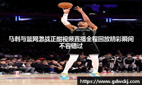 马刺与篮网激战正酣视频直播全程回放精彩瞬间不容错过
