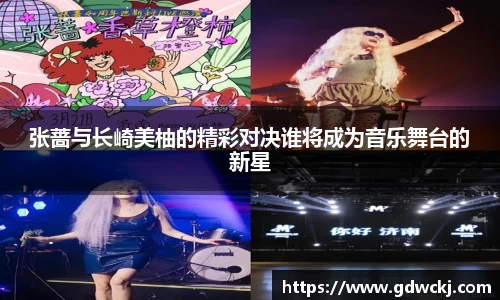 张蔷与长崎美柚的精彩对决谁将成为音乐舞台的新星